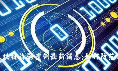 金华区块链诈骗案例最新消息：如何防范与应对