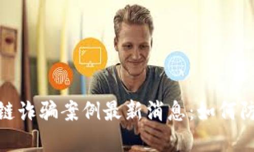 金华区块链诈骗案例最新消息：如何防范与应对
