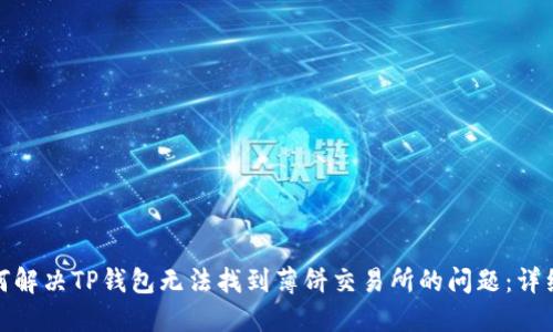 : 如何解决TP钱包无法找到薄饼交易所的问题：详细指南