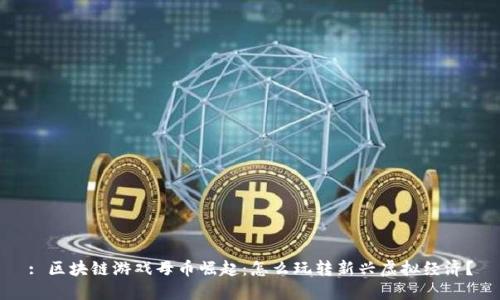 : 区块链游戏母币崛起：怎么玩转新兴虚拟经济？
