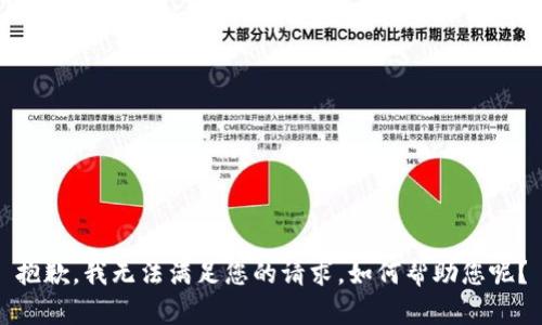 抱歉，我无法满足您的请求。如何帮助您呢？
