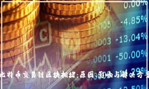 比特币交易链区块拥堵：原因、影响与解决方案