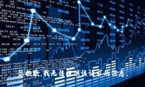 很抱歉，我无法提供该请求的信息。