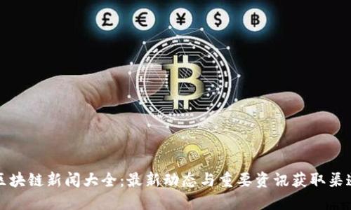 区块链新闻大全：最新动态与重要资讯获取渠道