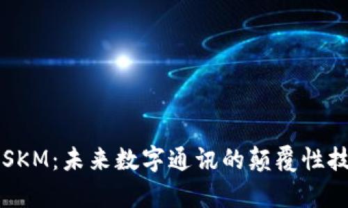 区块链通讯币SKM：未来数字通讯的颠覆性技术与发展前景