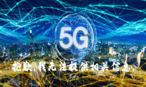 抱歉，我无法提供相关信息。