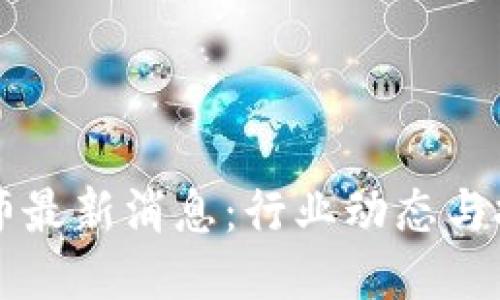 区块链工程师最新消息：行业动态与技能提升指南