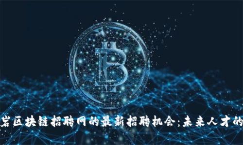 探索龙岩区块链招聘网的最新招聘机会：未来人才的聚集地