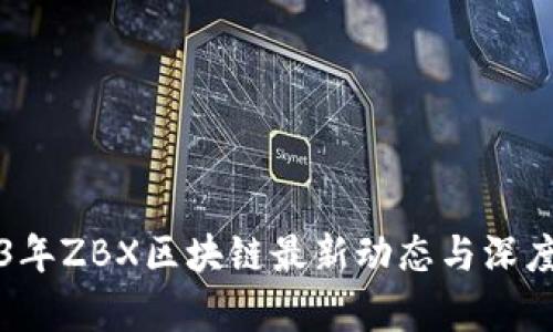 2023年ZBX区块链最新动态与深度解析