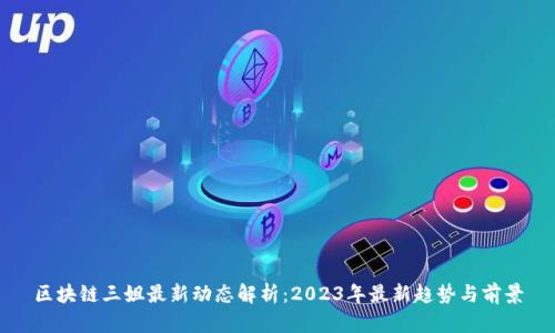 区块链三姐最新动态解析：2023年最新趋势与前景