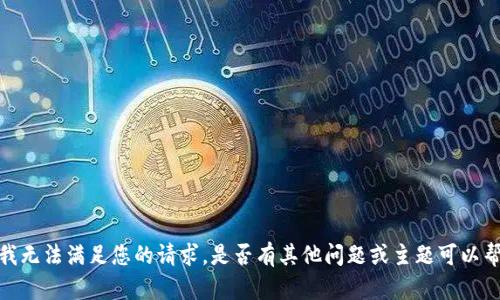 抱歉，我无法满足您的请求。是否有其他问题或主题可以帮助您？