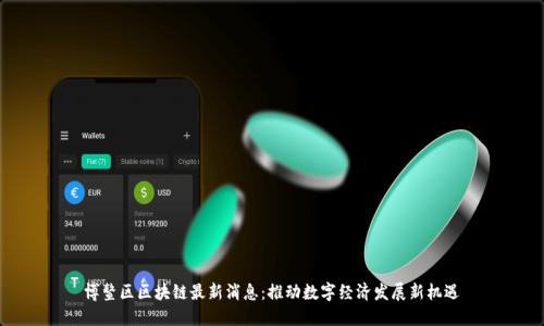 博鳌区区块链最新消息：推动数字经济发展新机遇