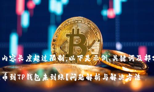 提供的内容长度超过限制，以下是示例、关键词及部分内容：

货币提币到TP钱包未到账？问题解析与解决方法
