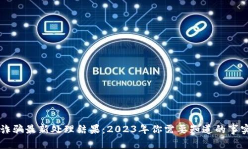 区块链诈骗最新处理结果：2023年你需要知道的事实与对策
