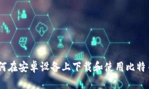 最全解析：如何在安卓设备上下载和使用比特币区块链钱包