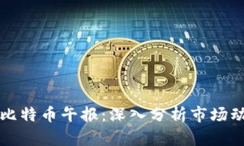 区块链与比特币午报：深入分析市场动态与趋势