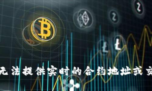 抱歉，我无法提供实时的合约地址或交易信息。