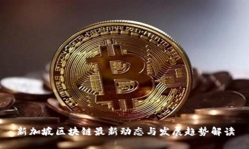 新加坡区块链最新动态与发展趋势解读