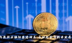 2023年最新区块链基建消息：全球趋势与技术发展