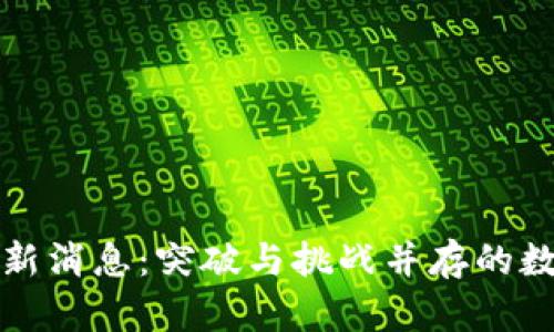 阿贝区块链最新消息：突破与挑战并存的数字资产新时代
