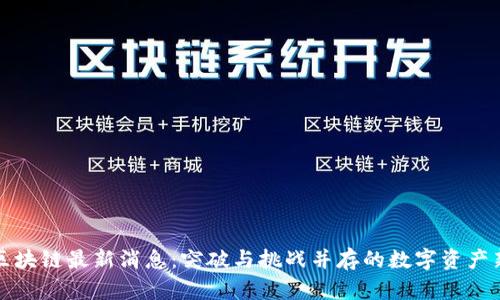 阿贝区块链最新消息：突破与挑战并存的数字资产新时代