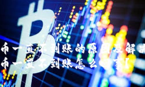 区块链提币一直不到账的原因及解决办法详解
区块链提币一直不到账怎么回事？
