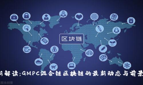  最新解读：GMPC混合链区块链的最新动态与前景分析