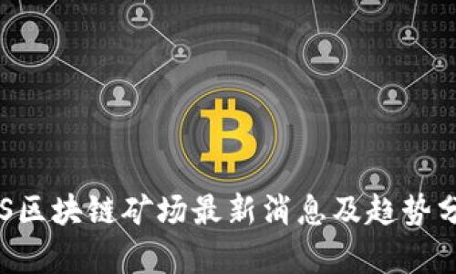  ABS区块链矿场最新消息及趋势分析 