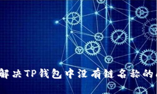 如何解决TP钱包中没有链名称的问题？