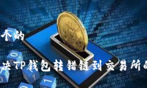 思考一个的

如何解决TP钱包转错链到交易所的问题？