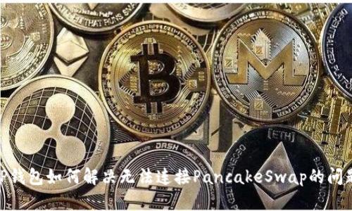 :TP钱包如何解决无法连接PancakeSwap的问题？