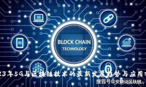 2023年5G与区块链技术的最新发展趋势与应用前景