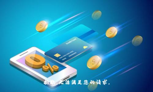抱歉，无法满足您的请求。