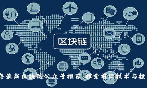 2023年最新区块链公众号推荐：探索前沿技术与投资机会