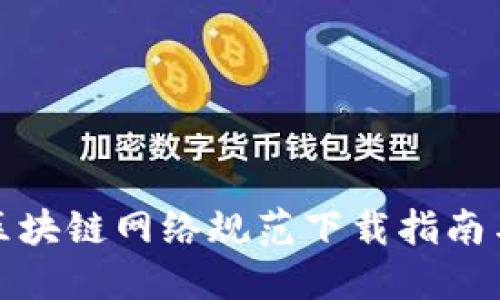 最新区块链网络规范下载指南与解读