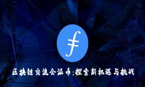 区块链交流会派币：探索新机遇与挑战