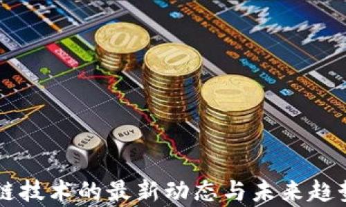 
区块链技术的最新动态与未来趋势分析