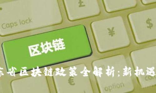 2023年广东省区块链政策全解析：新机遇与发展前景