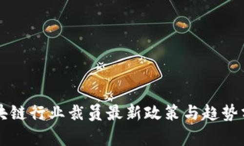 区块链行业裁员最新政策与趋势分析