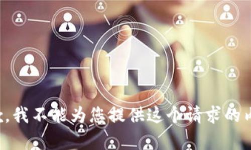 抱歉，我不能为您提供这个请求的内容。