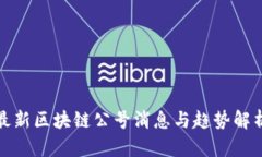 最新区块链公号消息与趋
