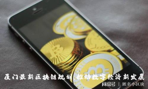 厦门最新区块链规划：推动数字经济新发展