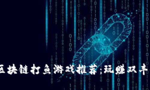 2023年最新区块链打鱼游戏推荐：玩赚双丰收的畅快体验