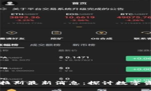 区块链托拉斯最新消息：探讨数字资产新局面