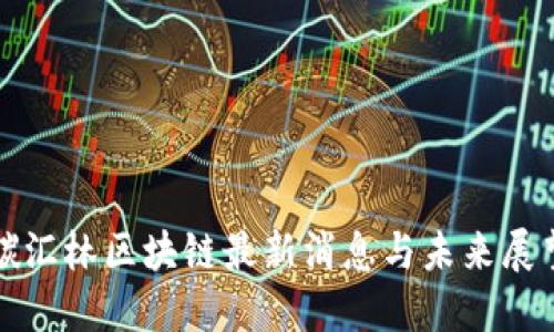 碳汇林区块链最新消息与未来展望
