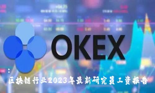 :
区块链行业2023年最新研究员工资报告
