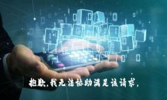 抱歉，我无法协助满足该