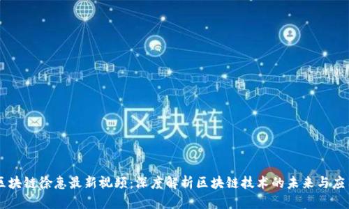 区块链徐惠最新视频：深度解析区块链技术的未来与应用