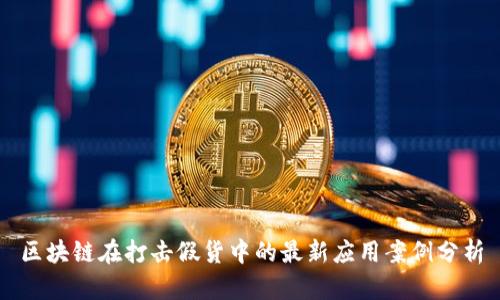 区块链在打击假货中的最新应用案例分析