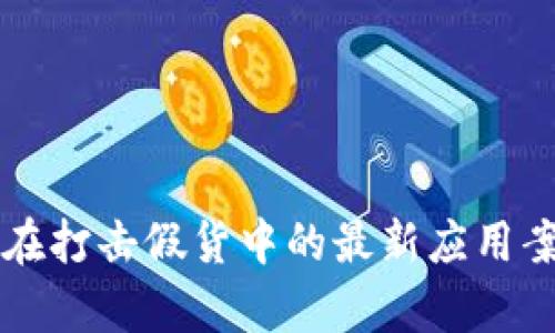区块链在打击假货中的最新应用案例分析
